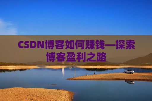 CSDN博客如何赚钱—探索博客盈利之路