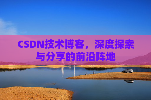 CSDN技术博客，深度探索与分享的前沿阵地